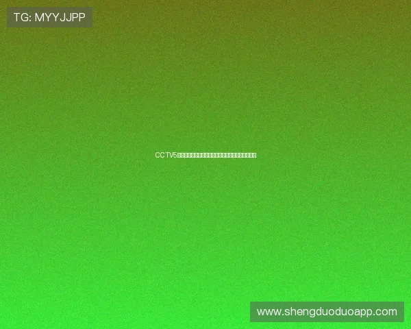 CCTV5无插件体育直播全程高清呈现畅享精彩赛事尽在掌握